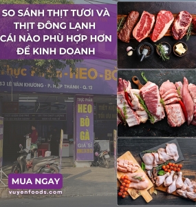 SO SÁNH THỊT TƯƠI VÀ THỊT ĐÔNG LẠNH CÁI NÀO PHÙ HỢP HƠN ĐỂ KINH DOANH