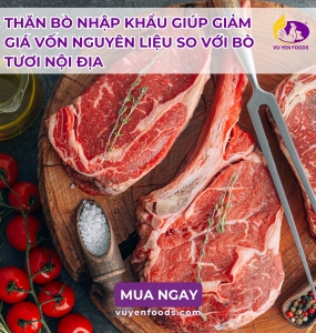 THĂN BÒ NHẬP KHẨU GIÚP GIẢM GIÁ VỐN NGUYÊN LIỆU SO VỚI BÒ TƯƠI NỘI ĐỊA